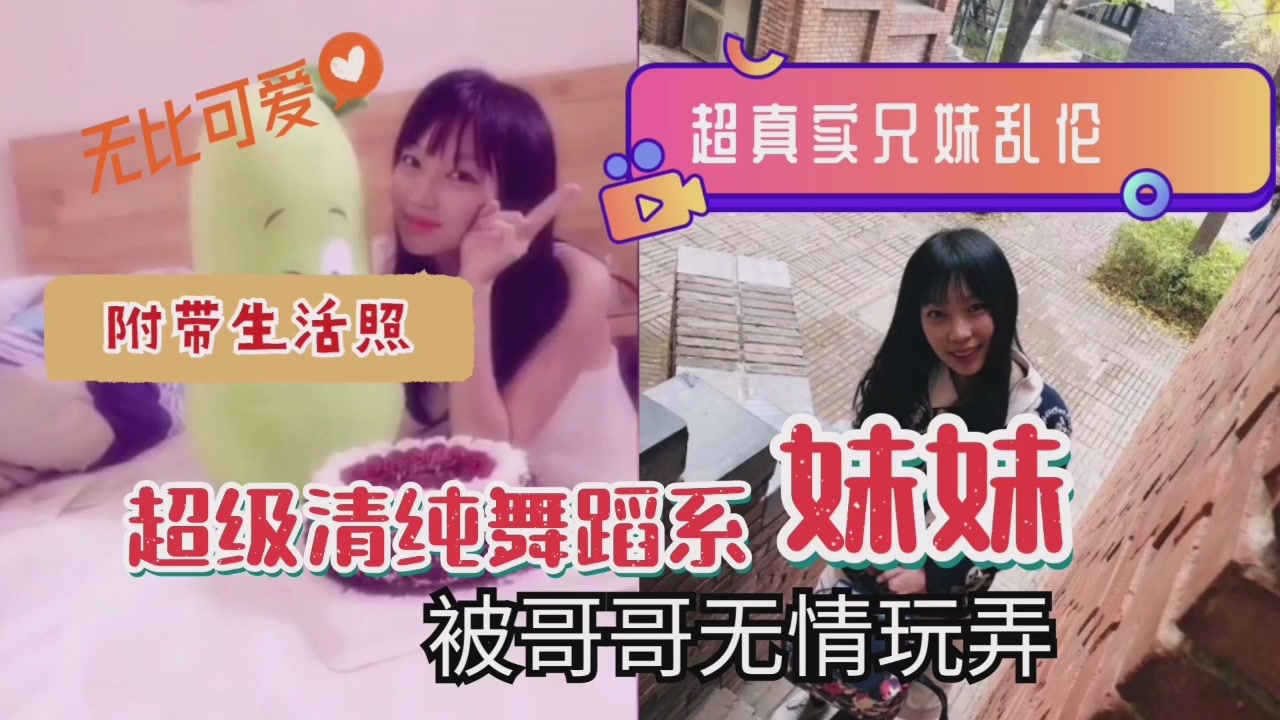 超真实兄妹乱伦清纯系舞蹈系妹妹被哥哥无情玩弄视频