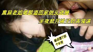 家庭乱伦离异老姐喝醉酒半夜掀开被子玩弄骚逼视频