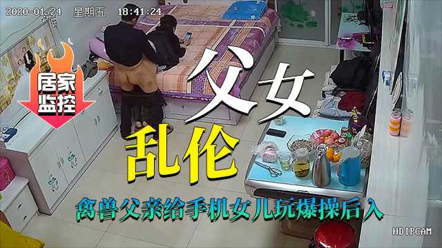 真实居家摄像头父女乱伦禽兽父亲猛草后入傻瓜女儿视频