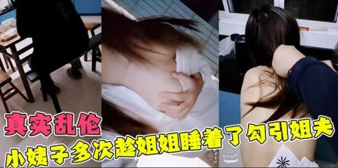 姐弟真实乱伦贱货小姨子多次趁姐姐睡着了勾引姐夫视频