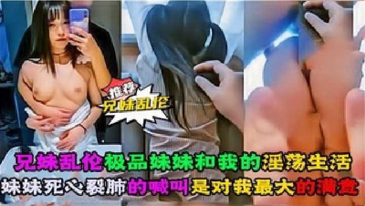 兄妹乱伦极品妹妹和我的淫荡生活视频