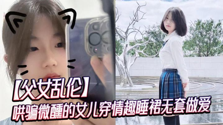 父女乱伦哄骗微醺的女儿穿情趣睡裙无套性交视频