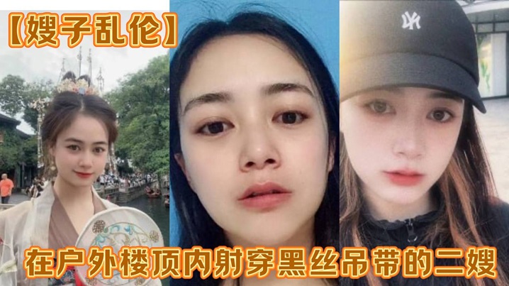 家庭嫂子乱伦在野外楼顶内射穿黑丝吊带的二嫂感觉一直有人在偷看视频