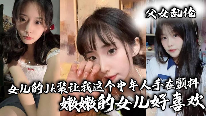 父女乱伦女儿的Jk装让我这个中年人手在颤抖嫩嫩的女儿好喜爱视频