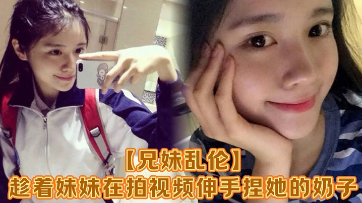 兄妹乱伦趁着妹妹在拍视频伸手捏她的奶子差点被伺候员看到把妹妹吓了一跳最终带回家插鲍可能是被我刚破处没多久疼的她哇哇叫求我去操她菊花别插鲍了