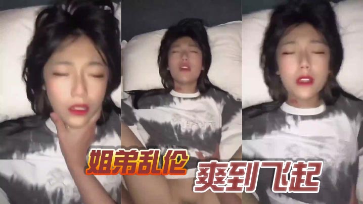 姐弟乱伦爽到飞起视频