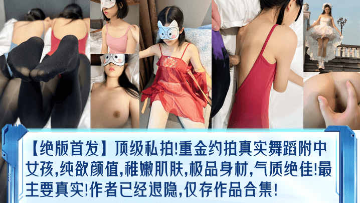 国产乱伦绝版首发顶级私拍重金约拍真实舞蹈附中女孩纯欲颜值稚嫩肌肤极品身材气质绝佳最主要真实作者已经退隐仅存作品合集视频