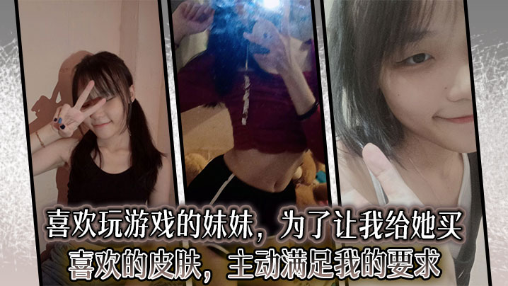 兄妹乱伦喜爱玩游戏的妹妹为了让我给她买喜爱的皮肤主动满足我的要求视频