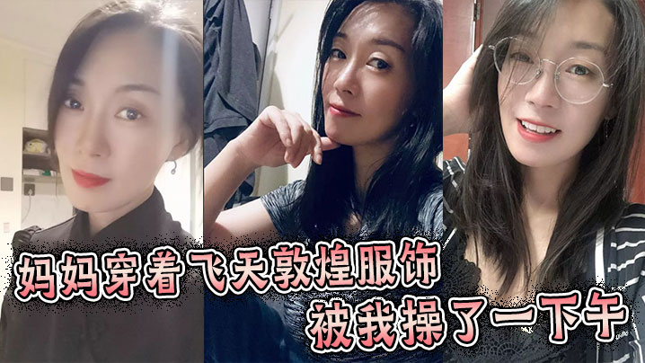 母子乱伦妈妈穿着飞天敦煌服饰被我操了一下午视频
