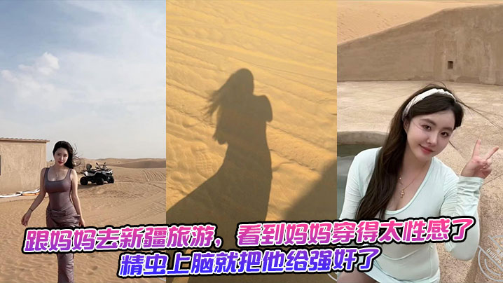 母子乱伦跟妈妈去新疆旅游看到妈妈穿得太性感了精虫上脑就把他给强奸了生活照视频