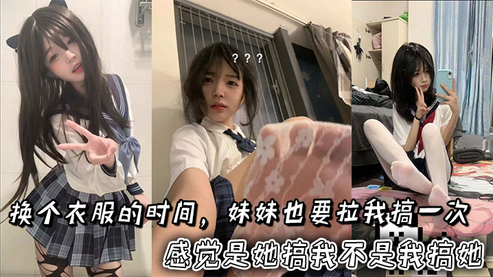 兄妹乱伦换个衣服的时间妹妹也要拉我搞一次感觉是她搞我不是我搞她视频