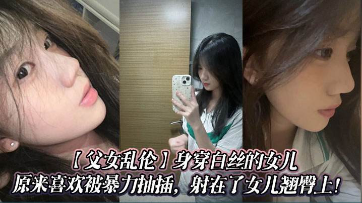 父女乱伦身穿白丝的女儿原来喜爱被暴力抽插射在了女儿翘臀上视频