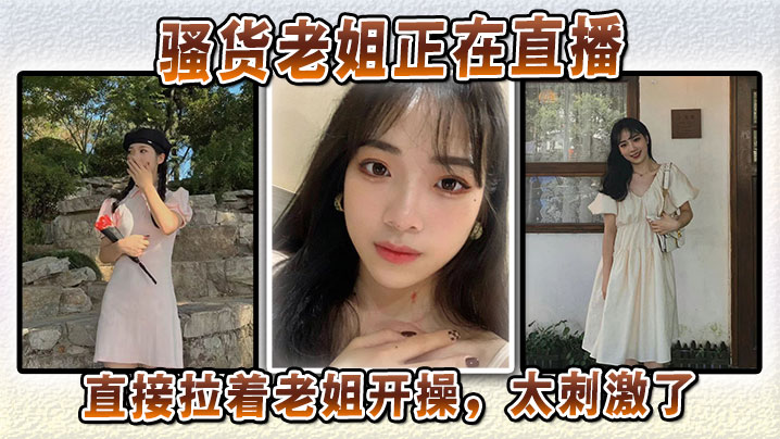 姐弟乱伦母狗老姐正在直播直接拉着老姐开操太激情了视频