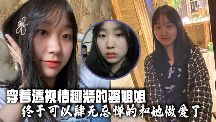 国产姐弟乱伦穿着透视情趣装的骚姐姐终于可以肆无忌惮的和她性爱了视频
