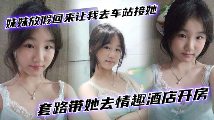 国产兄妹乱伦妹妹放假回来让我去车站接她套路带她去情趣宾馆开房视频