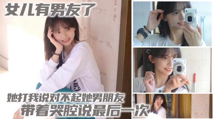 国产父女乱伦女儿有男友了她打我说对不起她男友带着哭腔说最终一次视频