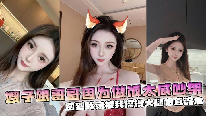 兄妹嫂子乱伦嫂子跟哥哥因为做饭太咸吵架跑到我家被我操得大腿根直流水视频