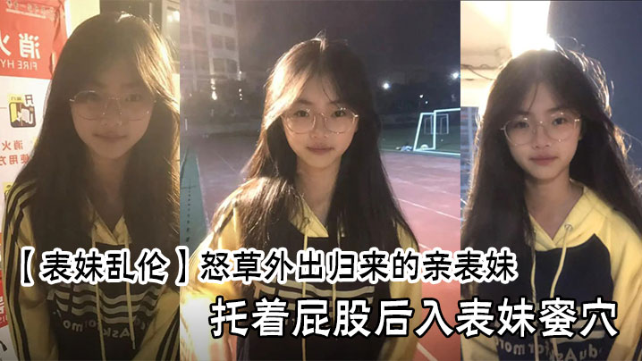 兄妹表妹乱伦猛插外出归来的亲表妹托着屁股后入表妹蜜穴视频