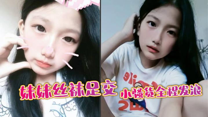 兄妹乱伦妹妹丝袜足交小烂货全程发浪视频