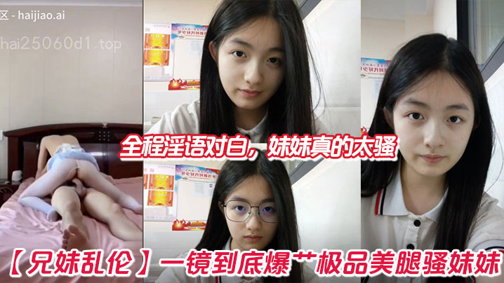 兄妹乱伦一镜到底猛干极品美腿骚妹妹全程骚话对话妹妹真的太骚视频