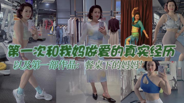 母子乱伦第一次和我妈性爱的真实经历以及第一部作品餐桌下的妈妈视频