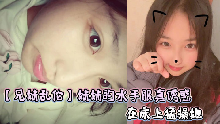 国产兄妹乱伦妹妹的水手服真诱惑在床上暴草她视频