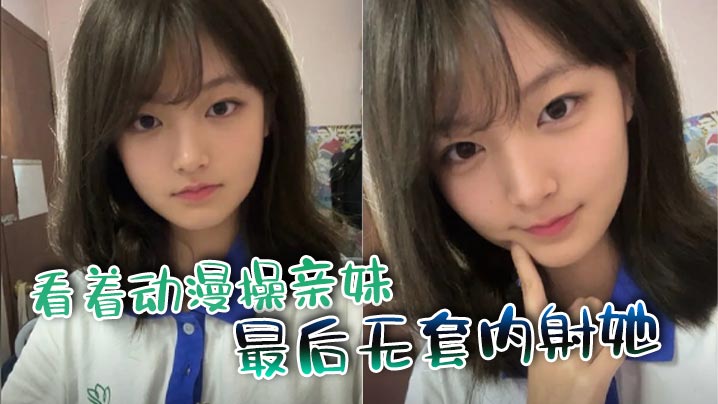 国产兄妹乱伦看着动漫操亲妹最终无套内射她视频