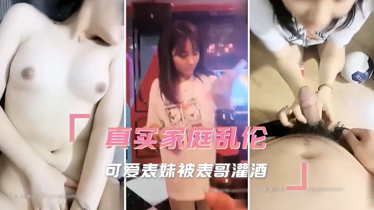 兄妹家庭乱伦可爱表妹被表哥灌酒视频