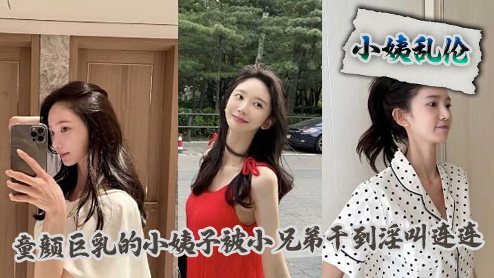 家庭小姨乱伦童颜爆乳的小姨子被小兄弟干到叫床连连视频